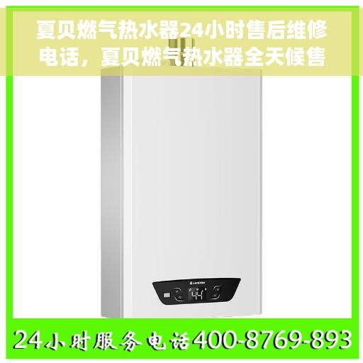 夏贝燃气热水器24小时售后维修电话，夏贝燃气热水器全天候售后维修服务热线