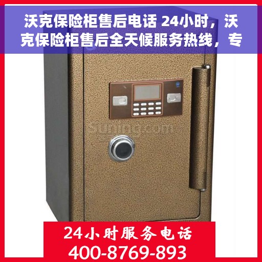 沃克保险柜售后电话 24小时，沃克保险柜售后全天候服务热线，专业解答与快速响应的保障