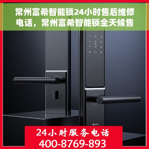 常州富希智能锁24小时售后维修电话，常州富希智能锁全天候售后维修服务热线