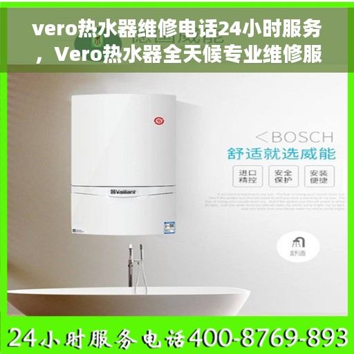 vero热水器维修电话24小时服务，Vero热水器全天候专业维修服务热线