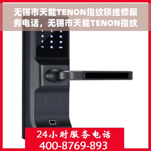 无锡市天能TENON指纹锁维修服务电话，无锡市天能TENON指纹锁专业维修服务热线及电话查询指南