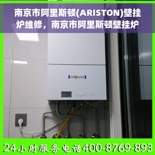 南京市阿里斯顿(ARISTON)壁挂炉维修，南京市阿里斯顿壁挂炉专业维修与保养服务