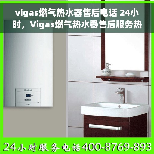 vigas燃气热水器售后电话 24小时，Vigas燃气热水器售后服务热线，全天候24小时专业维修支持