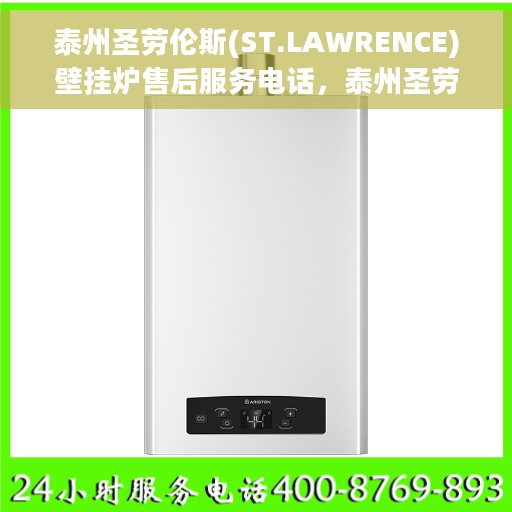 泰州圣劳伦斯(ST.LAWRENCE)壁挂炉售后服务电话，泰州圣劳伦斯壁挂炉售后服务热线及电话全攻略