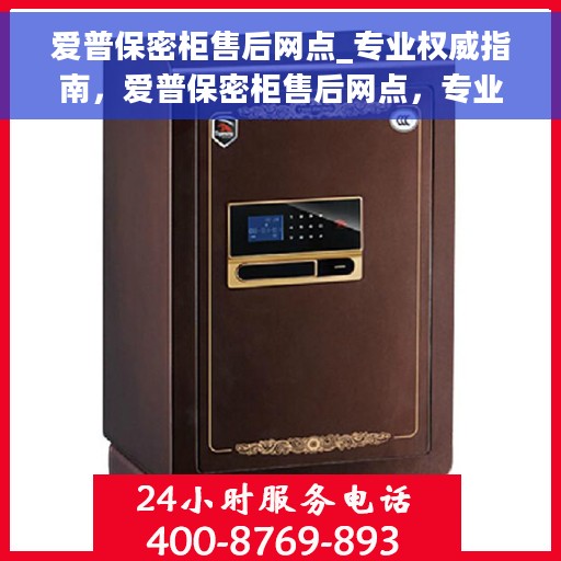 爱普保密柜售后网点_专业权威指南，爱普保密柜售后网点，专业权威指南解析