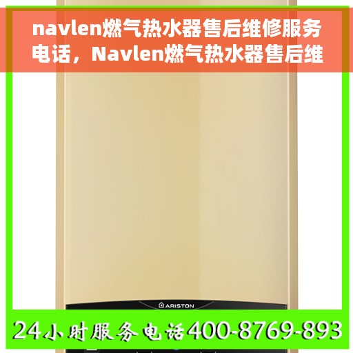 navlen燃气热水器售后维修服务电话，Navlen燃气热水器售后维修服务热线及专业解决方案