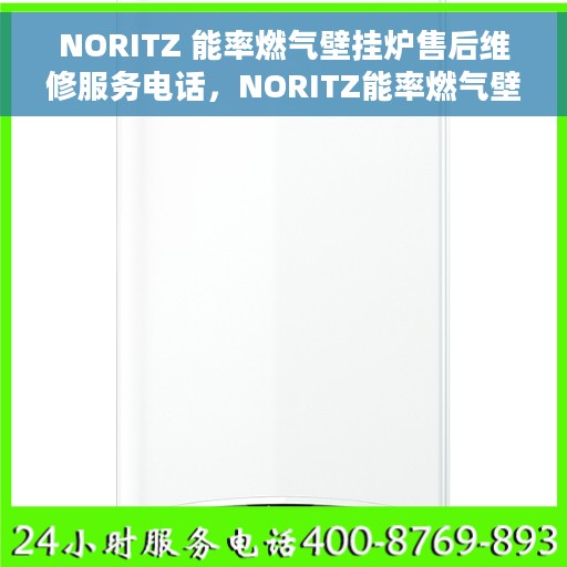 NORITZ 能率燃气壁挂炉售后维修服务电话，NORITZ能率燃气壁挂炉售后维修服务热线及专业解决方案
