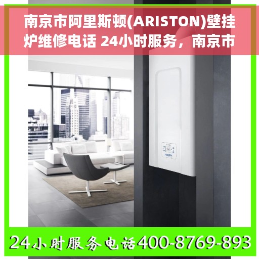 南京市阿里斯顿(ARISTON)壁挂炉维修电话 24小时服务，南京市阿里斯顿壁挂炉24小时专业维修服务热线