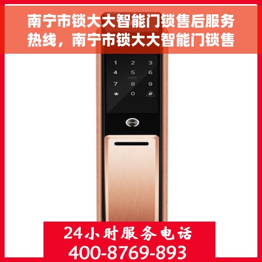 南宁市锁大大智能门锁售后服务热线，南宁市锁大大智能门锁售后服务热线，专业解锁，贴心服务！