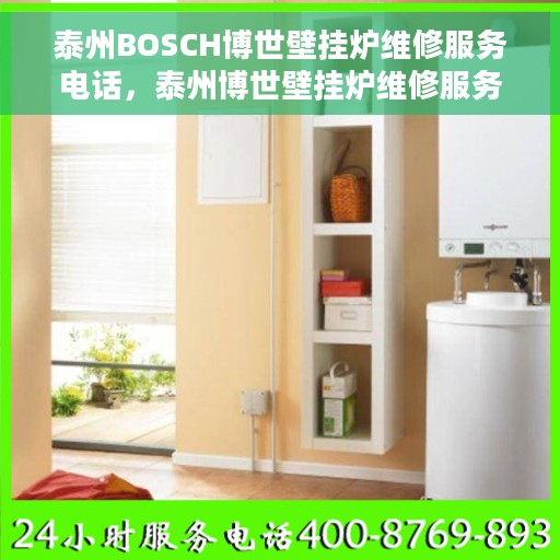 泰州BOSCH博世壁挂炉维修服务电话，泰州博世壁挂炉维修服务热线，专业解决BOSCH壁挂炉故障问题