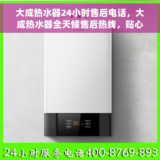 大成热水器24小时售后电话，大成热水器全天候售后热线，贴心服务随叫随到
