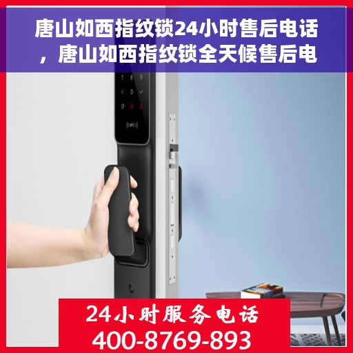 唐山如西指纹锁24小时售后电话，唐山如西指纹锁全天候售后电话服务支持