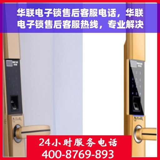 华联电子锁售后客服电话，华联电子锁售后客服热线，专业解决您的锁具问题。
