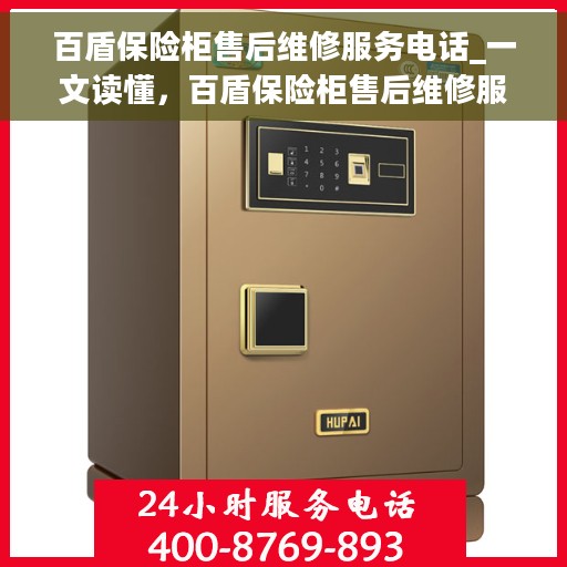 百盾保险柜售后维修服务电话_一文读懂，百盾保险柜售后维修服务指南，电话、流程及注意事项全解析