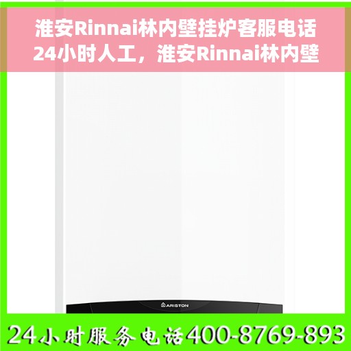 淮安Rinnai林内壁挂炉客服电话24小时人工，淮安Rinnai林内壁挂炉全天候在线客服热线