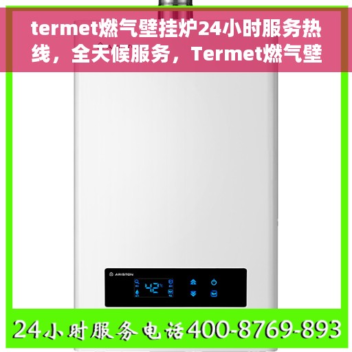 termet燃气壁挂炉24小时服务热线，全天候服务，Termet燃气壁挂炉热线支持，随时为您解答疑问！
