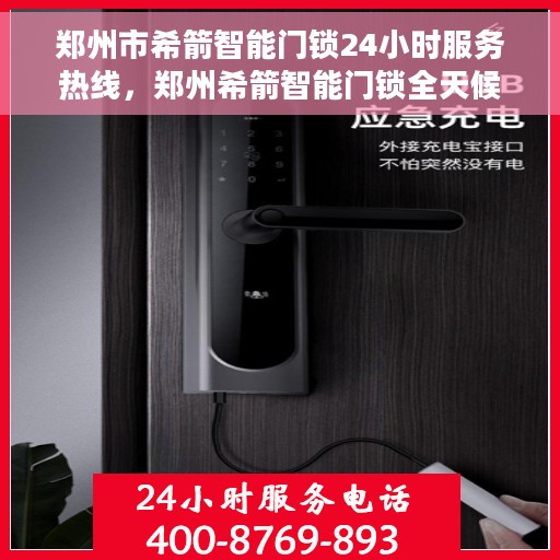 郑州市希箭智能门锁24小时服务热线，郑州希箭智能门锁全天候服务热线，随时为您解疑答惑