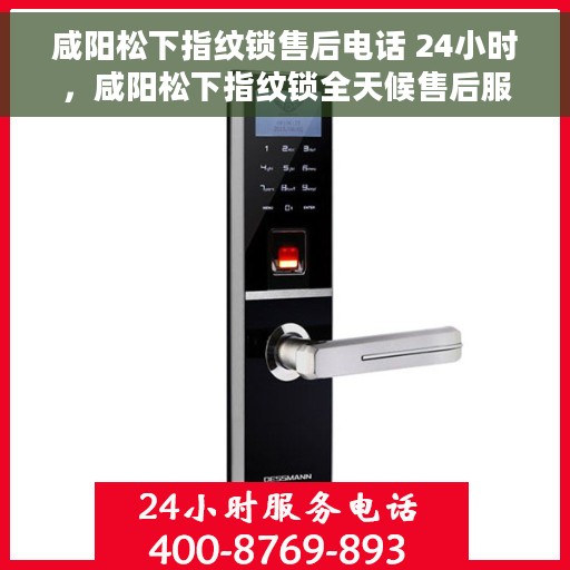 咸阳松下指纹锁售后电话 24小时，咸阳松下指纹锁全天候售后服务热线电话