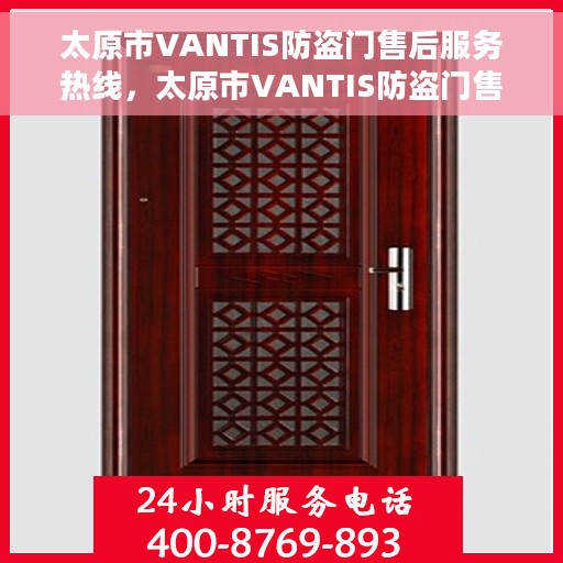 太原市VANTIS防盗门售后服务热线，太原市VANTIS防盗门售后服务热线，专业团队，贴心保障您的安全门户