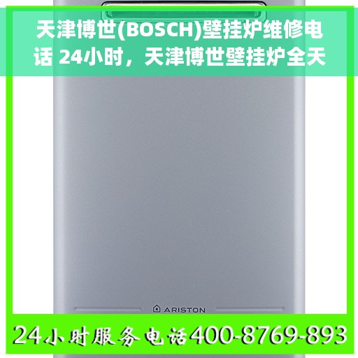 天津博世(BOSCH)壁挂炉维修电话 24小时，天津博世壁挂炉全天候维修热线，专业快速解决您的壁挂炉问题