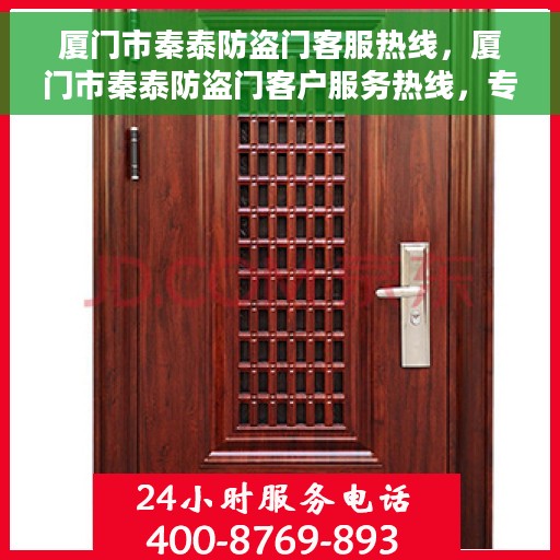 厦门市秦泰防盗门客服热线，厦门市秦泰防盗门客户服务热线，专业解答您的安全与信赖问题