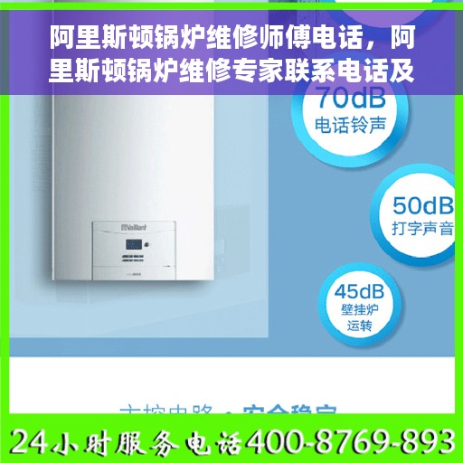 阿里斯顿锅炉维修师傅电话，阿里斯顿锅炉维修专家联系电话及快速解决指南