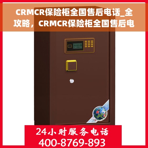 CRMCR保险柜全国售后电话_全攻略，CRMCR保险柜全国售后电话服务全攻略，售后无忧，保障您的安全之选