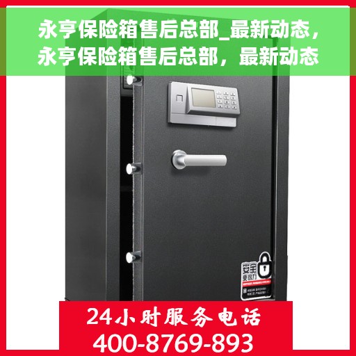 永亨保险箱售后总部_最新动态，永亨保险箱售后总部，最新动态概览