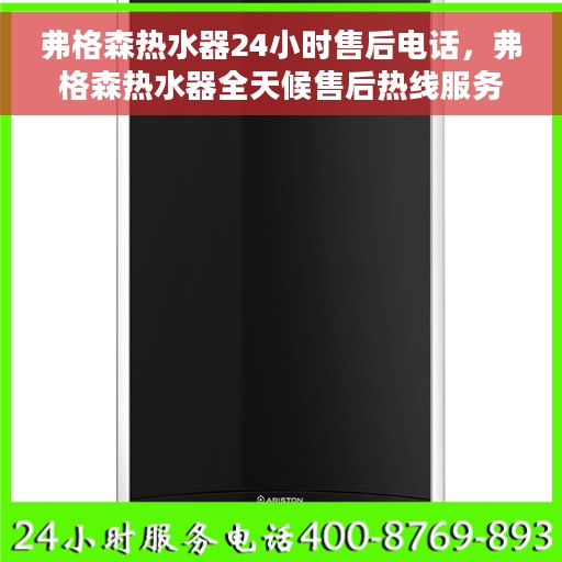 弗格森热水器24小时售后电话，弗格森热水器全天候售后热线服务支持