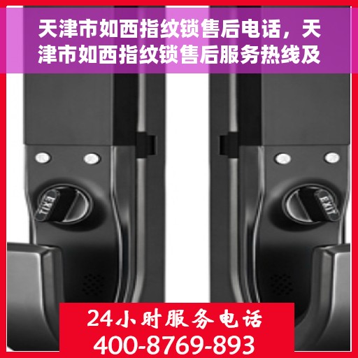 天津市如西指纹锁售后电话，天津市如西指纹锁售后服务热线及电话全攻略