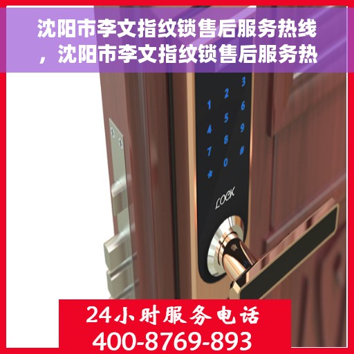 沈阳市李文指纹锁售后服务热线，沈阳市李文指纹锁售后服务热线，专业解锁，贴心服务！