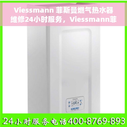 Viessmann 菲斯曼燃气热水器维修24小时服务，Viessmann菲斯曼燃气热水器全天候维修服务指南