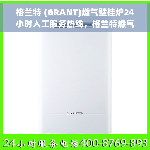 格兰特 (GRANT)燃气壁挂炉24小时人工服务热线，格兰特燃气壁挂炉全天候人工服务热线，专业解答您的每一个疑问。