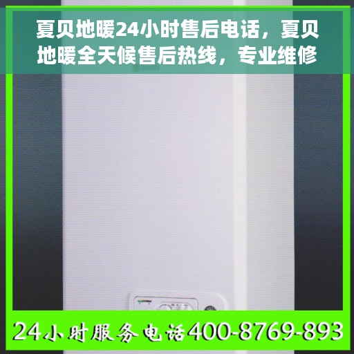 夏贝地暖24小时售后电话，夏贝地暖全天候售后热线，专业维修，24小时无忧服务