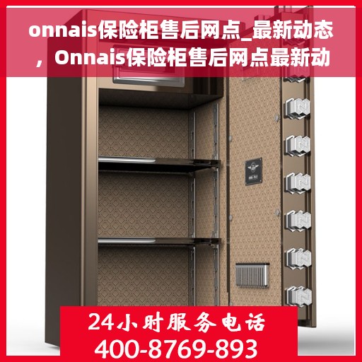 onnais保险柜售后网点_最新动态，Onnais保险柜售后网点最新动态概览