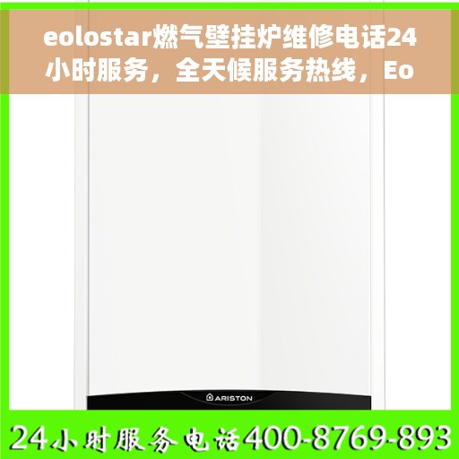 eolostar燃气壁挂炉维修电话24小时服务，全天候服务热线，Eolostar燃气壁挂炉维修电话随时响应
