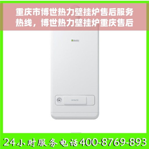 重庆市博世热力壁挂炉售后服务热线，博世热力壁挂炉重庆售后服务热线，专业团队为您排忧解难