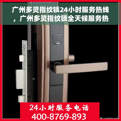 广州多灵指纹锁24小时服务热线，广州多灵指纹锁全天候服务热线，贴心守护您的居家安全