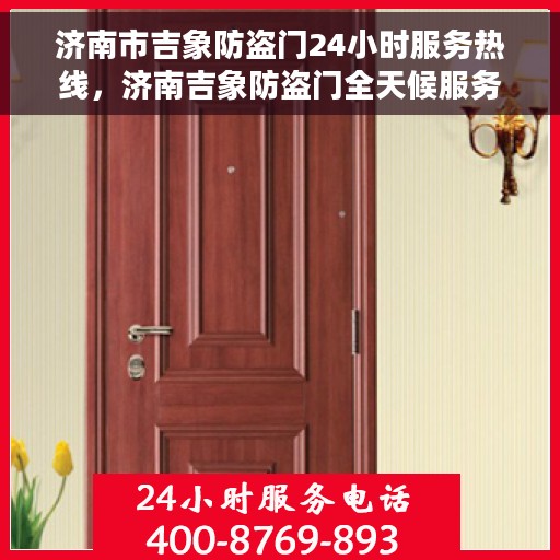 济南市吉象防盗门24小时服务热线，济南吉象防盗门全天候服务热线，守护您的安全，随时待命！