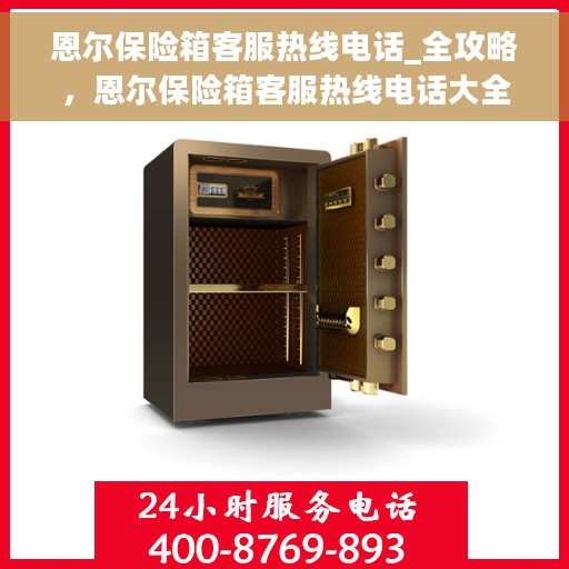 恩尔保险箱客服热线电话_全攻略，恩尔保险箱客服热线电话大全，一站式服务全攻略