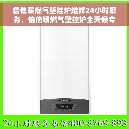 倍他暖燃气壁挂炉维修24小时服务，倍他暖燃气壁挂炉全天候专业维修服务
