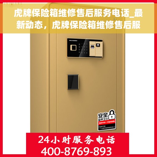 虎牌保险箱维修售后服务电话_最新动态，虎牌保险箱维修售后服务电话，最新动态与解决方案速递