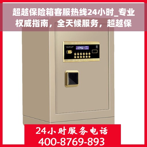超越保险箱客服热线24小时_专业权威指南，全天候服务，超越保险箱客服热线专业指南