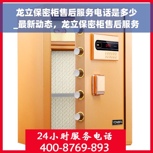 龙立保密柜售后服务电话是多少_最新动态，龙立保密柜售后服务电话及最新动态一览