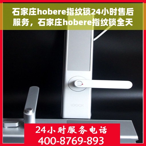 石家庄hobere指纹锁24小时售后服务，石家庄hobere指纹锁全天候售后服务保障