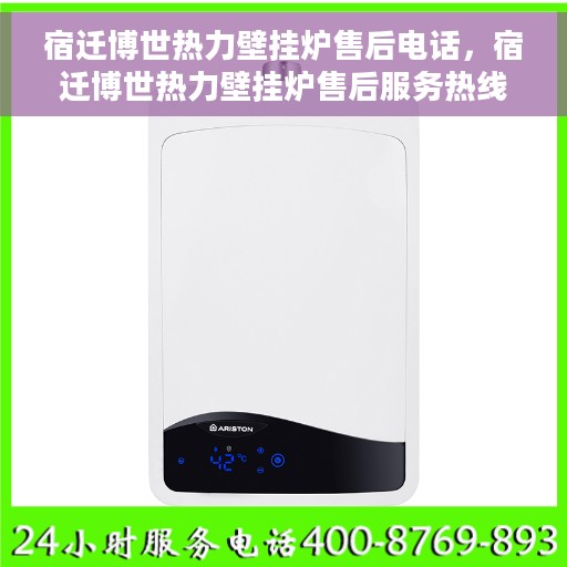 宿迁博世热力壁挂炉售后电话，宿迁博世热力壁挂炉售后服务热线及电话全解析