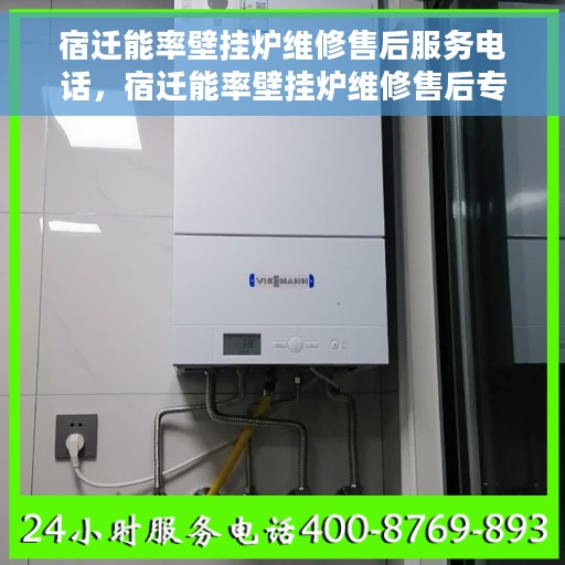 宿迁能率壁挂炉维修售后服务电话，宿迁能率壁挂炉维修售后专线，专业解决您的壁挂炉问题