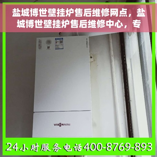 盐城博世壁挂炉售后维修网点，盐城博世壁挂炉售后维修中心，专业维修服务网点