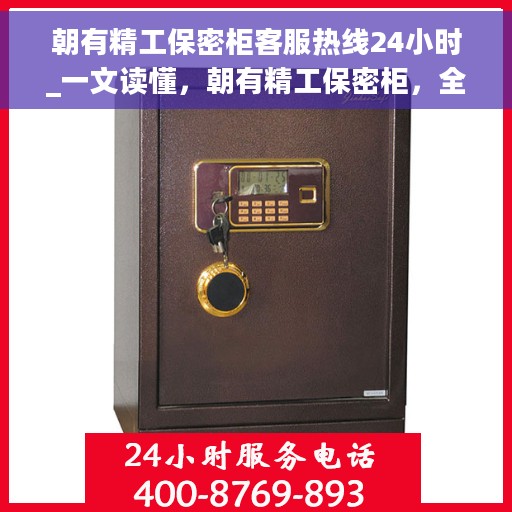朝有精工保密柜客服热线24小时_一文读懂，朝有精工保密柜，全天候客服热线，让您无忧使用保密柜