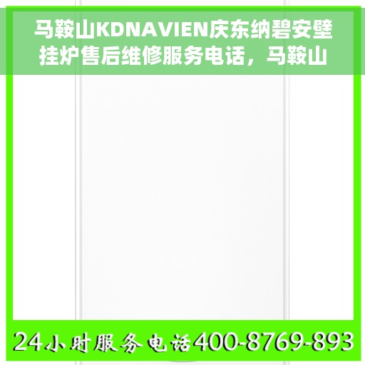 马鞍山KDNAVIEN庆东纳碧安壁挂炉售后维修服务电话，马鞍山KDNAVIEN庆东纳碧安壁挂炉专业售后维修服务热线